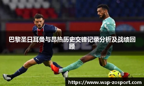 巴黎圣日耳曼与昂热历史交锋记录分析及战绩回顾