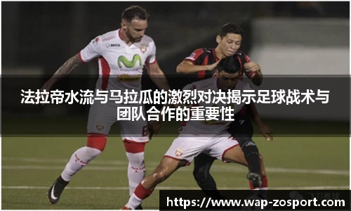 法拉帝水流与马拉瓜的激烈对决揭示足球战术与团队合作的重要性