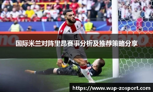 国际米兰对阵里昂赛事分析及推荐策略分享