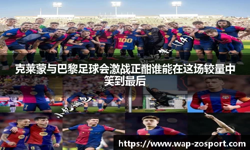 克莱蒙与巴黎足球会激战正酣谁能在这场较量中笑到最后