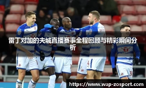 雷丁对加的夫城直播赛事全程回顾与精彩瞬间分析