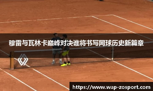 穆雷与瓦林卡巅峰对决谁将书写网球历史新篇章
