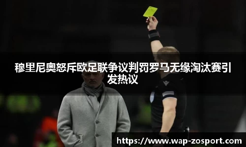 穆里尼奥怒斥欧足联争议判罚罗马无缘淘汰赛引发热议