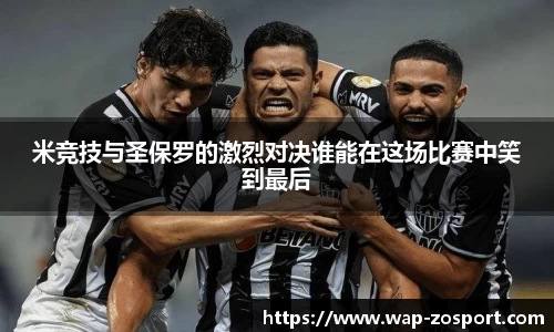 米竞技与圣保罗的激烈对决谁能在这场比赛中笑到最后