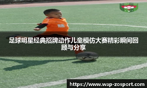 足球明星经典招牌动作儿童模仿大赛精彩瞬间回顾与分享