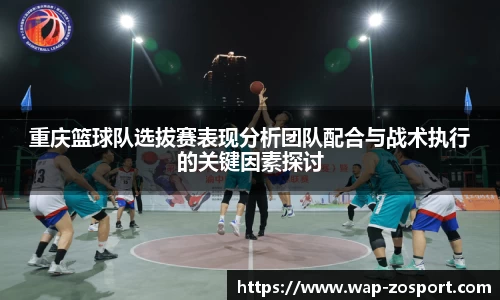 重庆篮球队选拔赛表现分析团队配合与战术执行的关键因素探讨