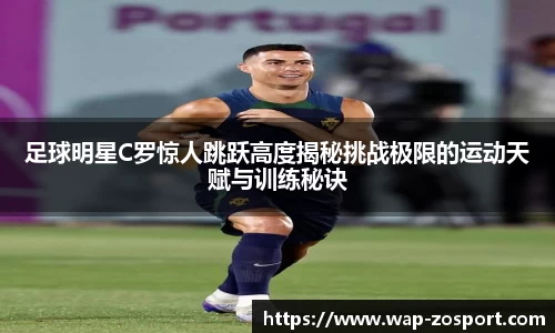 足球明星C罗惊人跳跃高度揭秘挑战极限的运动天赋与训练秘诀
