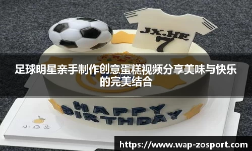 足球明星亲手制作创意蛋糕视频分享美味与快乐的完美结合